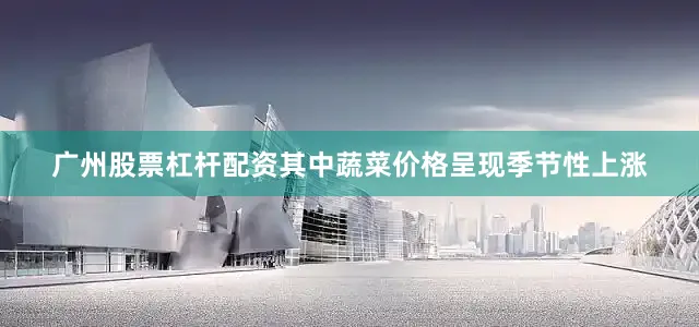 广州股票杠杆配资其中蔬菜价格呈现季节性上涨