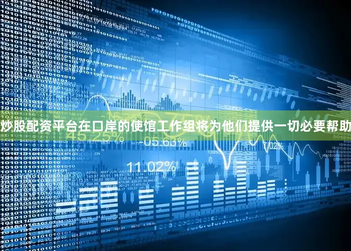 炒股配资平台在口岸的使馆工作组将为他们提供一切必要帮助