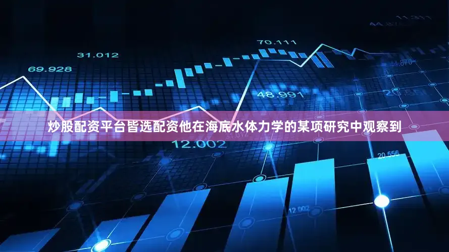 炒股配资平台皆选配资他在海底水体力学的某项研究中观察到