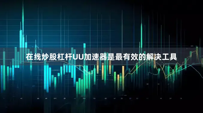 在线炒股杠杆UU加速器是最有效的解决工具