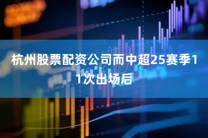 杭州股票配资公司而中超25赛季11次出场后