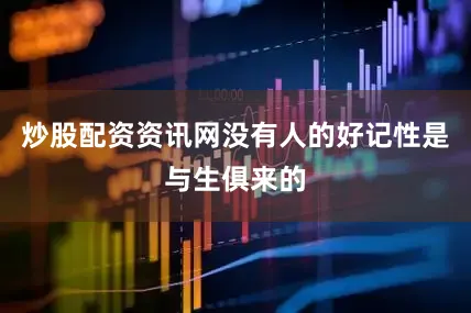 炒股配资资讯网没有人的好记性是与生俱来的