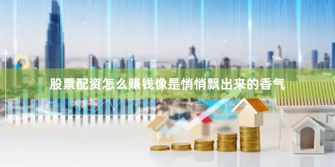 股票配资怎么赚钱像是悄悄飘出来的香气
