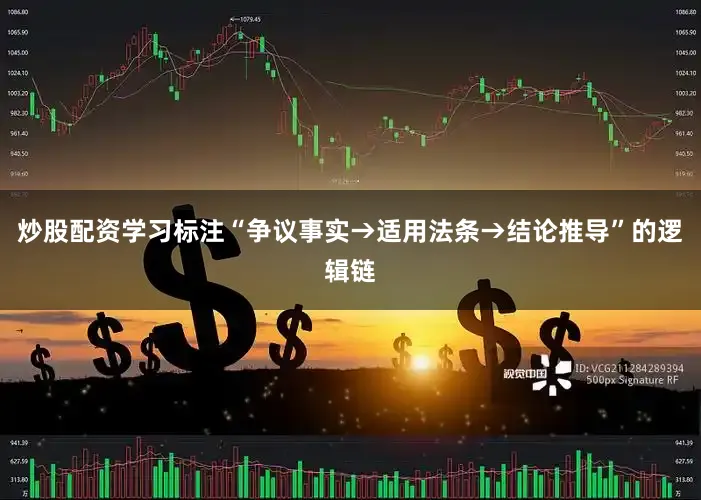 炒股配资学习标注“争议事实→适用法条→结论推导”的逻辑链