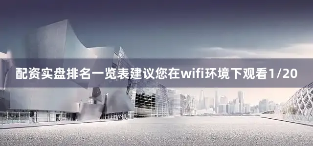 配资实盘排名一览表建议您在wifi环境下观看1/20