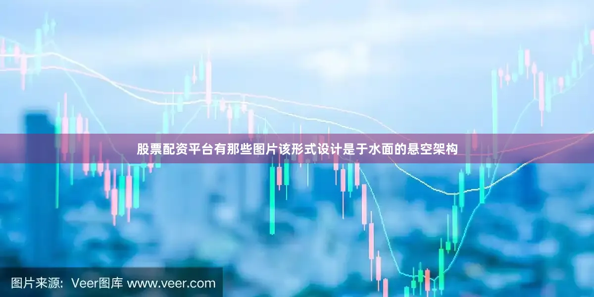 股票配资平台有那些图片该形式设计是于水面的悬空架构