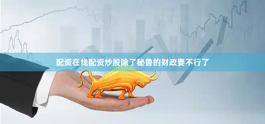 配资在线配资炒股除了秘鲁的财政要不行了