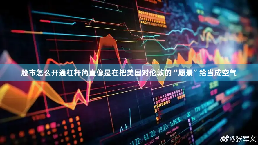 股市怎么开通杠杆简直像是在把美国对伦敦的“愿景”给当成空气