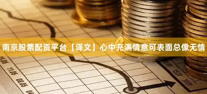 南京股票配资平台【译文】心中充满情意可表面总像无情
