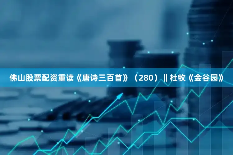 佛山股票配资重读《唐诗三百首》（280）‖杜牧《金谷园》
