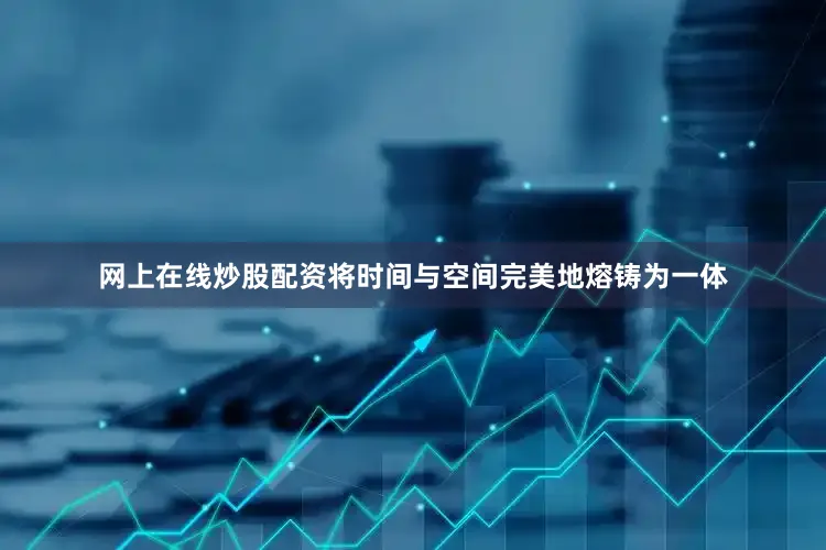 网上在线炒股配资将时间与空间完美地熔铸为一体