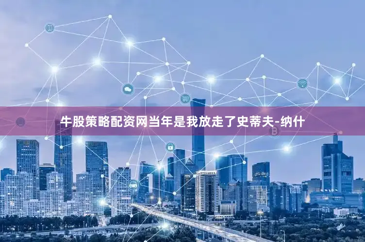 牛股策略配资网当年是我放走了史蒂夫-纳什