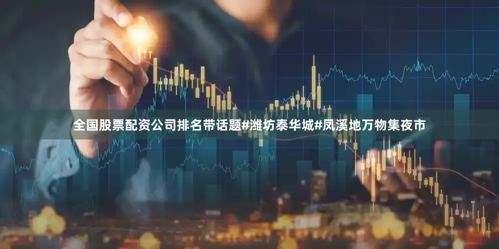 全国股票配资公司排名带话题#潍坊泰华城#凤溪地万物集夜市