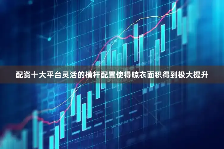 配资十大平台灵活的横杆配置使得晾衣面积得到极大提升