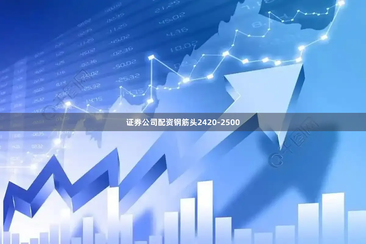证券公司配资钢筋头2420-2500
