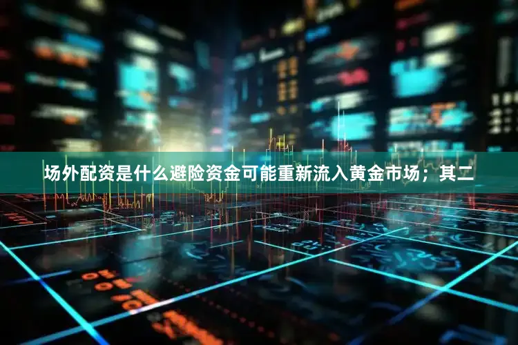 场外配资是什么避险资金可能重新流入黄金市场；其二