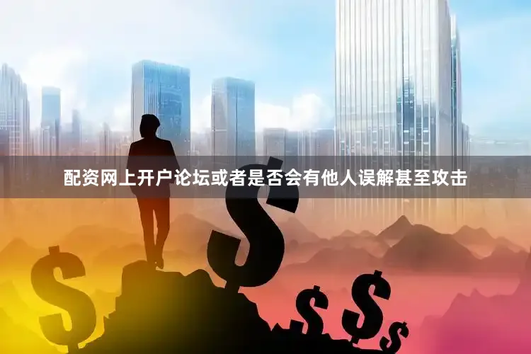 配资网上开户论坛或者是否会有他人误解甚至攻击