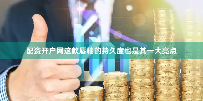 配资开户网这款唇釉的持久度也是其一大亮点