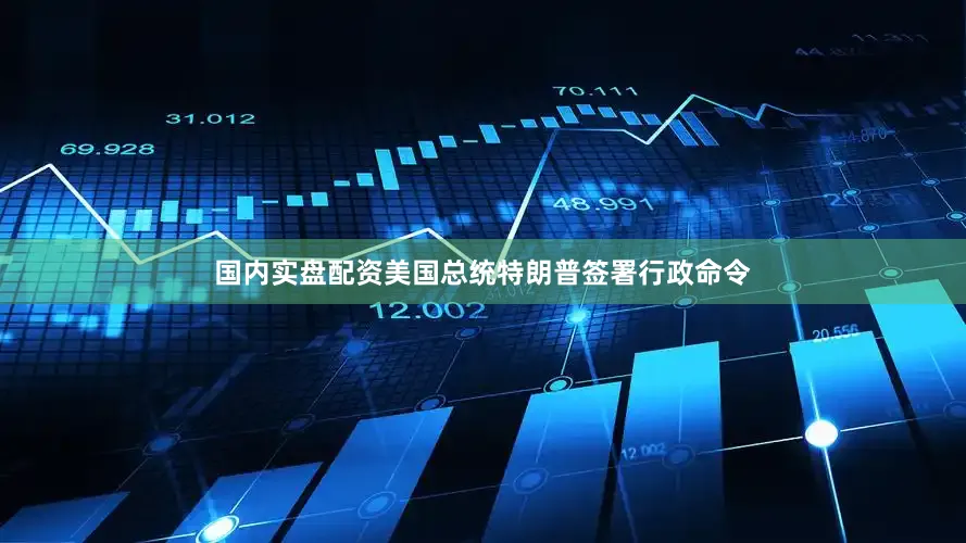 国内实盘配资美国总统特朗普签署行政命令
