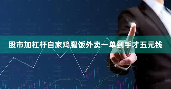 股市加杠杆自家鸡腿饭外卖一单到手才五元钱