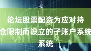 论坛股票配资为应对持仓限制而设立的子账户系统