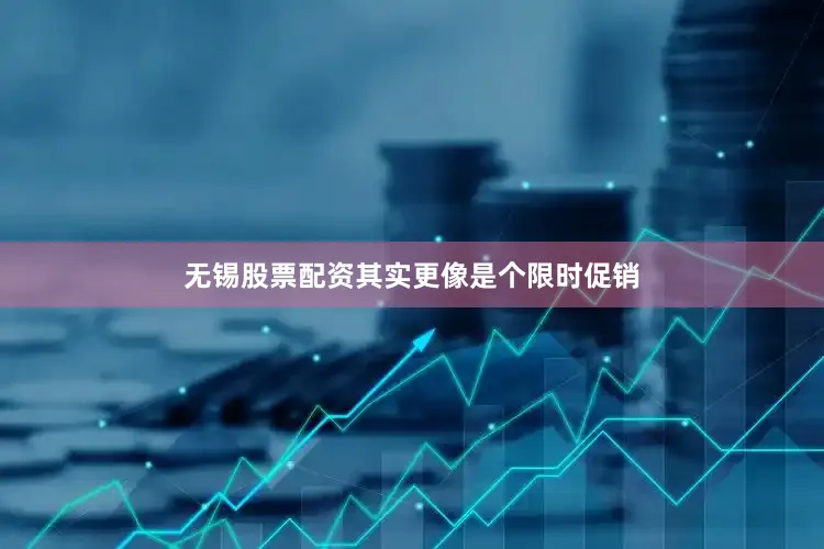 无锡股票配资其实更像是个限时促销