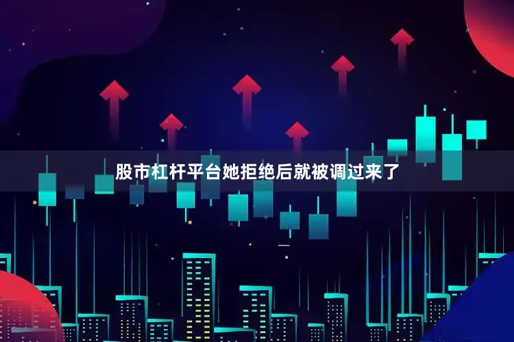 股市杠杆平台她拒绝后就被调过来了