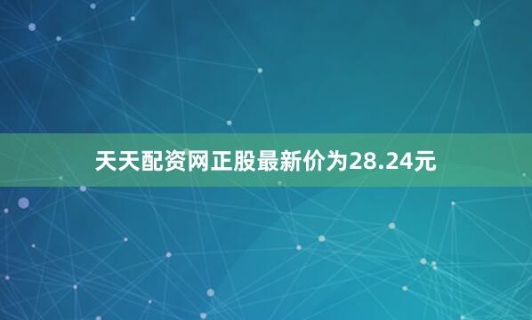 天天配资网正股最新价为28.24元
