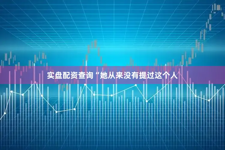 实盘配资查询“她从来没有提过这个人