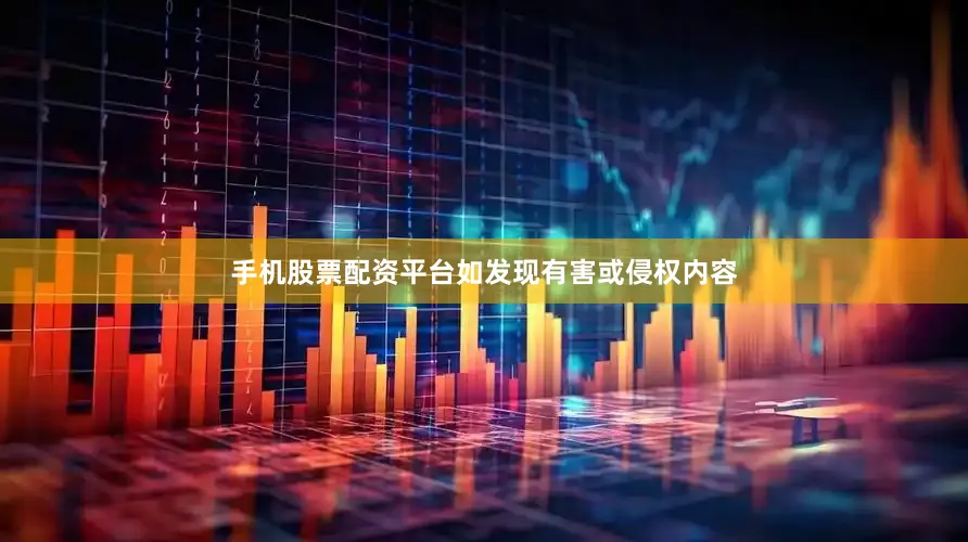手机股票配资平台如发现有害或侵权内容