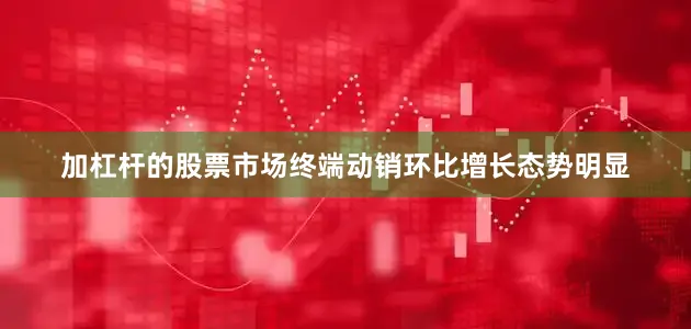 加杠杆的股票市场终端动销环比增长态势明显